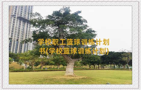 学校职工篮球训练计划书(学校篮球训练计划)