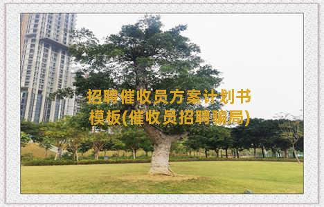 招聘催收员方案计划书模板(催收员招聘骗局)