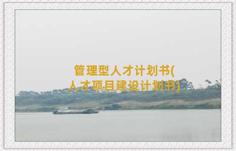 管理型人才计划书(人才项目建设计划书)