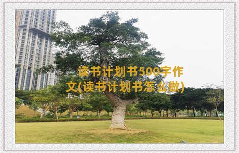 读书计划书500字作文(读书计划书怎么做)