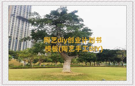 陶艺diy创业计划书模板(陶艺手工DIY)